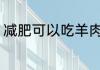 减肥可以吃羊肉吗 减肥能不能吃羊肉