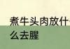 煮牛头肉放什么调料去腥 煮牛头肉怎么去腥