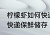 柠檬虾如何快递保鲜储存 柠檬虾怎样快递保鲜储存