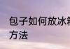 包子如何放冰箱保鲜储存 保存包子的方法