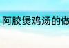 阿胶煲鸡汤的做法 阿胶煲鸡汤怎么做