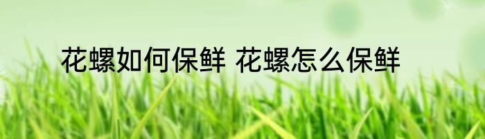 花螺如何保鲜 花螺怎么保鲜