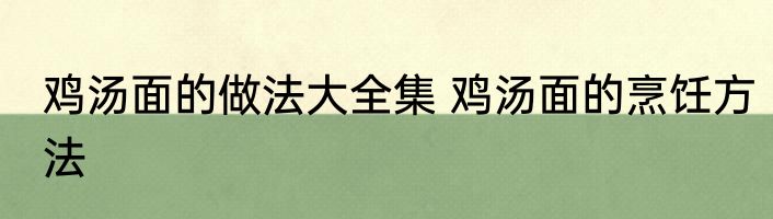 鸡汤面的做法大全集 鸡汤面的烹饪方法