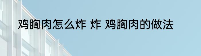 鸡胸肉怎么炸 炸 鸡胸肉的做法