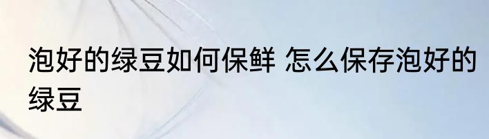 泡好的绿豆如何保鲜 怎么保存泡好的绿豆