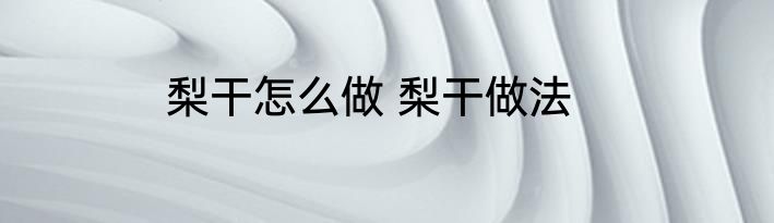 梨干怎么做 梨干做法
