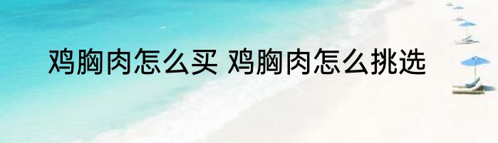 鸡胸肉怎么买 鸡胸肉怎么挑选