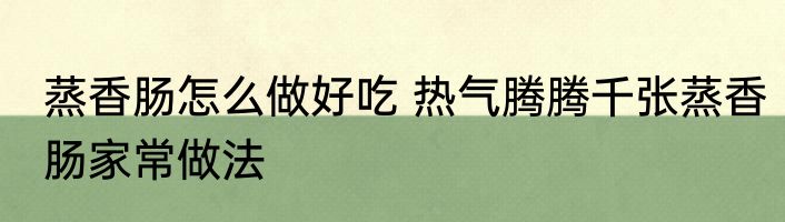 蒸香肠怎么做好吃 热气腾腾千张蒸香肠家常做法