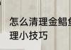 怎么清理金鲳鱼又快又干净 金鲳鱼处理小技巧