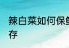 辣白菜如何保鲜不变黑 辣白菜如何保存