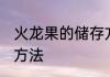 火龙果的储存方法 火龙果正确的存放方法