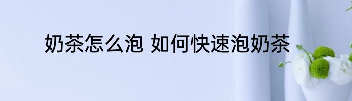 奶茶怎么泡 如何快速泡奶茶