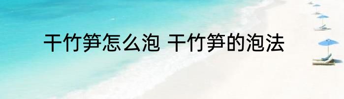 干竹笋怎么泡 干竹笋的泡法