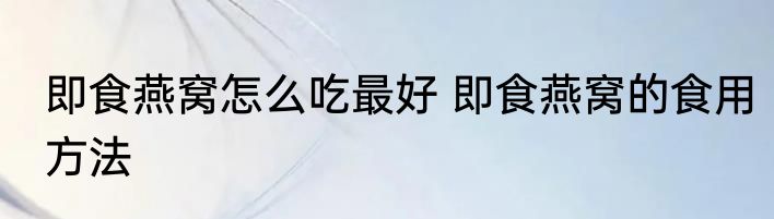即食燕窝怎么吃最好 即食燕窝的食用方法