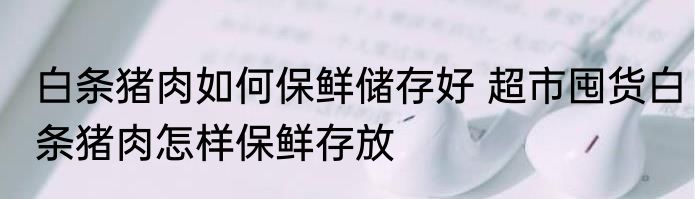 白条猪肉如何保鲜储存好 超市囤货白条猪肉怎样保鲜存放