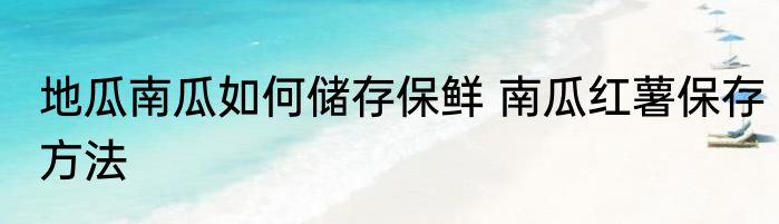 地瓜南瓜如何储存保鲜 南瓜红薯保存方法