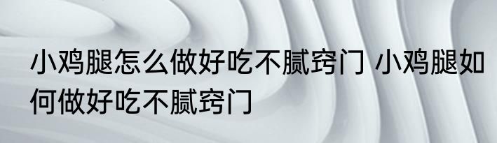 小鸡腿怎么做好吃不腻窍门 小鸡腿如何做好吃不腻窍门