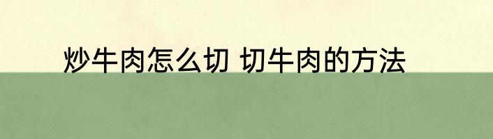 炒牛肉怎么切 切牛肉的方法