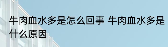 牛肉血水多是怎么回事 牛肉血水多是什么原因