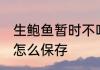生鲍鱼暂时不吃如何保存 鲜活的鲍鱼怎么保存