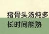 猪骨头汤炖多久能烂熟啊 炖排骨汤多长时间能熟
