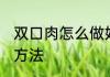 双口肉怎么做好吃不腻 双口肉的烹饪方法