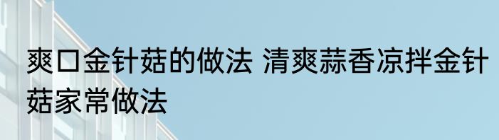 爽口金针菇的做法 清爽蒜香凉拌金针菇家常做法