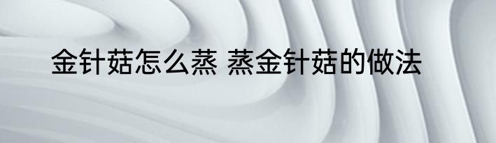 金针菇怎么蒸 蒸金针菇的做法