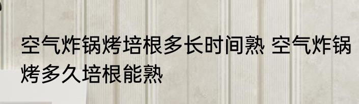 空气炸锅烤培根多长时间熟 空气炸锅烤多久培根能熟