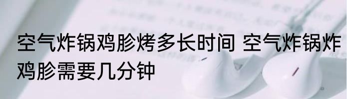 空气炸锅鸡胗烤多长时间 空气炸锅炸鸡胗需要几分钟