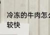 冷冻的牛肉怎么解冻 牛肉怎么解冻比较快