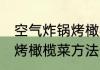 空气炸锅烤橄榄菜多长时间 空气炸锅烤橄榄菜方法分享