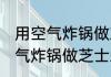 用空气炸锅做芝士虾滑多长时间 用空气炸锅做芝士虾滑需要多久