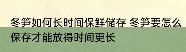 冬笋如何长时间保鲜储存 冬笋要怎么保存才能放得时间更长