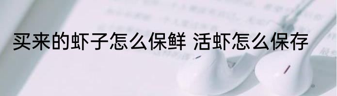 买来的虾子怎么保鲜 活虾怎么保存