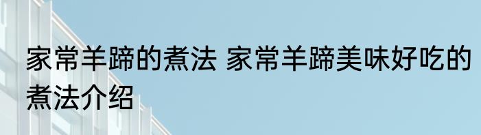 家常羊蹄的煮法 家常羊蹄美味好吃的煮法介绍