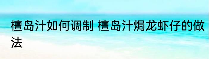 檀岛汁如何调制 檀岛汁焗龙虾仔的做法