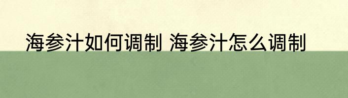 海参汁如何调制 海参汁怎么调制