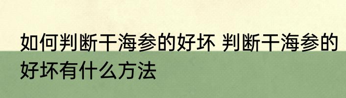如何判断干海参的好坏 判断干海参的好坏有什么方法