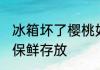 冰箱坏了樱桃如何储存保鲜 樱桃如何保鲜存放
