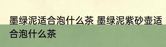 墨绿泥适合泡什么茶 墨绿泥紫砂壶适合泡什么茶