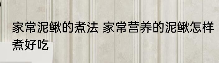 家常泥鳅的煮法 家常营养的泥鳅怎样煮好吃