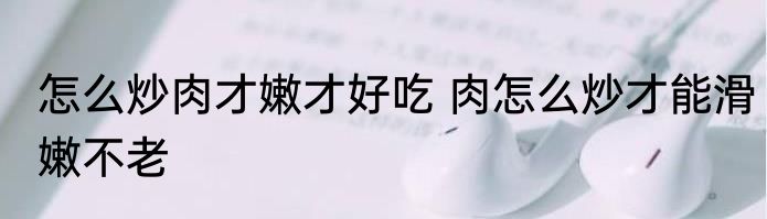 怎么炒肉才嫩才好吃 肉怎么炒才能滑嫩不老