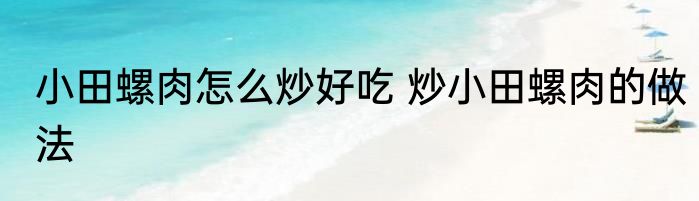 小田螺肉怎么炒好吃 炒小田螺肉的做法