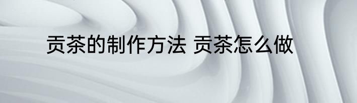 贡茶的制作方法 贡茶怎么做