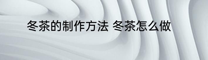 冬茶的制作方法 冬茶怎么做