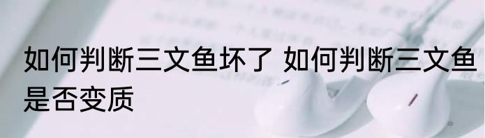 如何判断三文鱼坏了 如何判断三文鱼是否变质