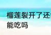 榴莲裂开了还能吃吗 榴莲开了一点缝能吃吗