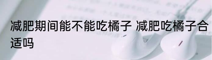 减肥期间能不能吃橘子 减肥吃橘子合适吗