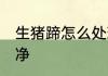 生猪蹄怎么处理干净 猪手怎么处理干净